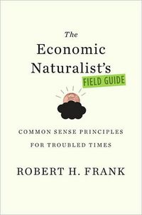 The Economic Naturalist's Field Guide by Robert H. Frank