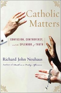 Catholic Matters by Richard John Neuhaus