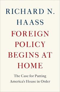 Foreign Policy Begins at Home by Richard N. Haass