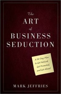 The Art Of Business Seduction by Mark Jeffries