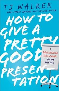How to Give a Pretty Good Presentation by T.J. Walker