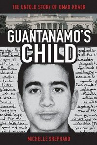 Guantanamo's Child by Michelle Shephard