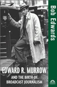 Edward R. Murrow and the Birth of Broadcast Journalism by Bob Edwards