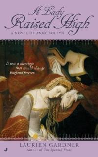 A Lady Raised High: A Novel of Anne Boleyn by Laurien Gardner