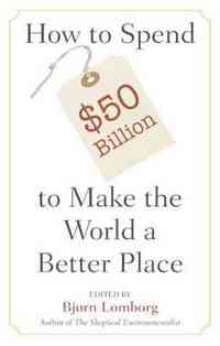 How to Spend $50 Billion to Make the World a Better Place by Bjorn Lomborg