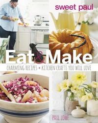 Sweet Paul Eat & Make by Paul Lowe
