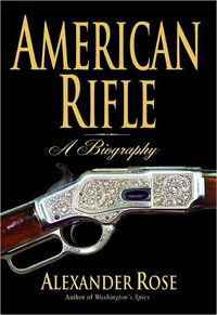 American Rifle: A Biography by Alexander Rose