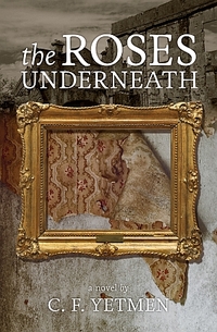 The Roses Underneath by C.F. Yetmen