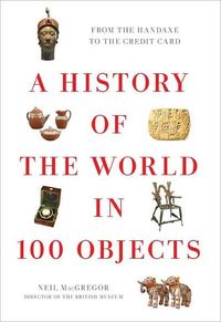 A History Of The World In 100 Objects by Neil MacGregor