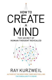 How To Create A Mind by Ray Kurzweil