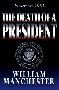 The Death Of A President, November 20 - November 25 1963 by William Manchester