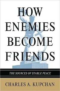 How Enemies Become Friends by Charles Kupchan