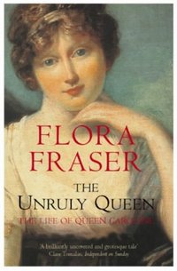 The Unruly Queen by Flora Fraser