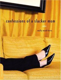 Confessions of a Slacker Mom by Muffy Mead-Ferro