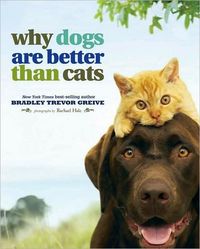 Why Dogs Are Better Than Cats by Bradley Trevor Greive