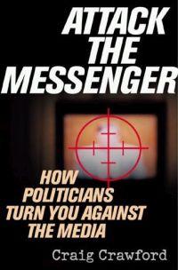 Attack the Messenger: How Politicans Turn you Against Media by Craig Crawford