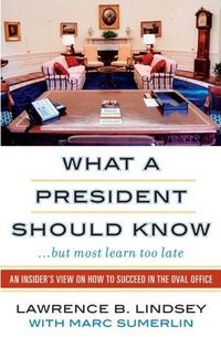 What A President Should Know by Lawrence B. Lindsey