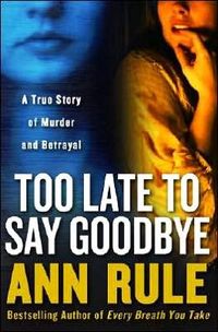 Too Late to Say Goodbye by Ann Rule