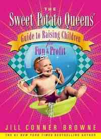 The Sweet Potato Queens' Guide to Raising Children for Fun and Profit by Jill Conner Browne