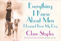 Everything I Know About Men I Learned From My Dog by Clare Staples