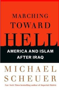 Marching Toward Hell by Michael Scheuer