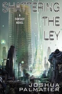 Shattering the Ley by Joshua Palmatier