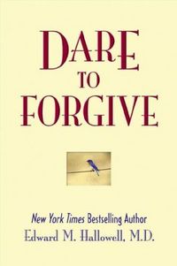 Dare To Forgive by Edward M. Hallowell