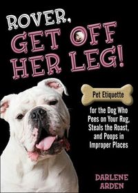 Rover, Get off Her Leg! by Darlene Arden
