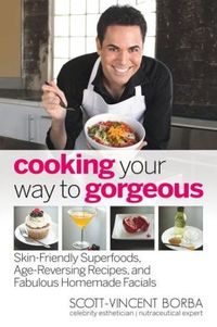 Cooking Your Way To Gorgeous by Scott-Vincent Borba