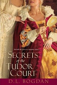 Secrets Of The Tudor Court by D.L. Bogdan