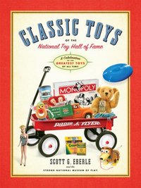 Classic Toys Of The National Toy Hall Of Fame by Scott G. Eberle