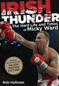 Irish Thunder: The Hard Life and Times of Micky Ward by Bob Halloran