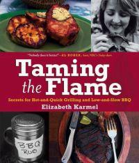 Taming the Flame: Secrets for Hot-and-Quick Grilling and Low-and-Slow BBQ by Elizabeth Karmel