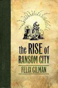 The Rise Of Ransom City by Felix Gilman