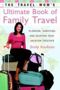 The Travel Mom's Ultimate Book of Family Travel by Emily Kaufman