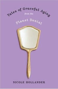 Tales of Graceful Aging from the Planet Denial by Nicole Hollander