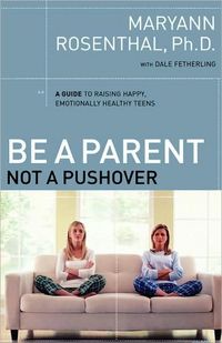 Be a Parent, Not a Pushover by Maryann Rosenthal