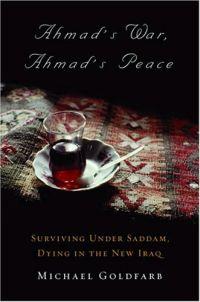 Ahmad's War, Ahmad's Peace: Surviving Under Saddam, Dying in the New Iraq by Michael Goldfarb