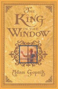The King in the Window by Adam Gopnik