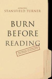 Burn Before Reading: Presidents, CIA Directors, and Secret by Turner Stansfield
