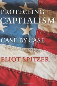 Protecting Capitalism Case by Case by Eliot Spitzer