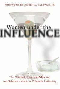 Women Under the Influence by Joseph A. Califano Jr.