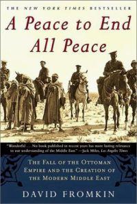 A Peace to End All Peace: The Fall of the Ottoman Empire and the Creation of the Modern Middle East by David Fromkin