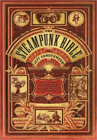 The Steampunk Bible by Jeff VanderMeer