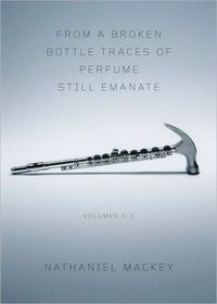From A Broken Bottle Traces Of Perfume Still Emanate by Nathaniel Mackey