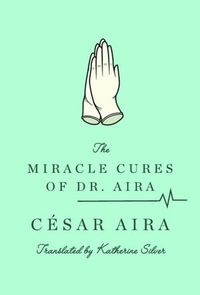 The Miracle Cures Of Dr. Aira by César Aira