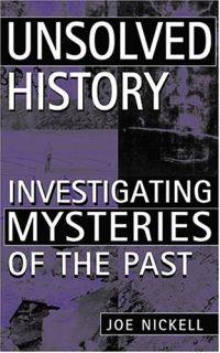 Unsolved History: Investigating Mysteries Of The Past by Joe Nickell