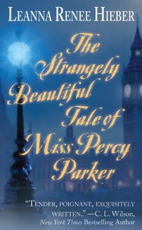 The Strangely Beautiful Tale of Miss Percy Parker by Leanna Renee Hieber