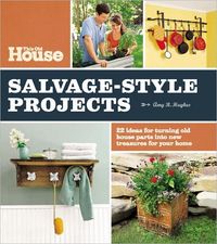 This Old House Salvage-Style Projects by Amy R. Hughes