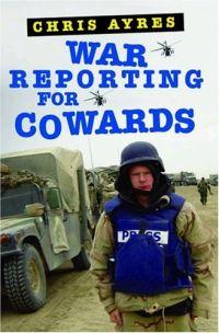 War Reporting for Cowards by Chris Ayres